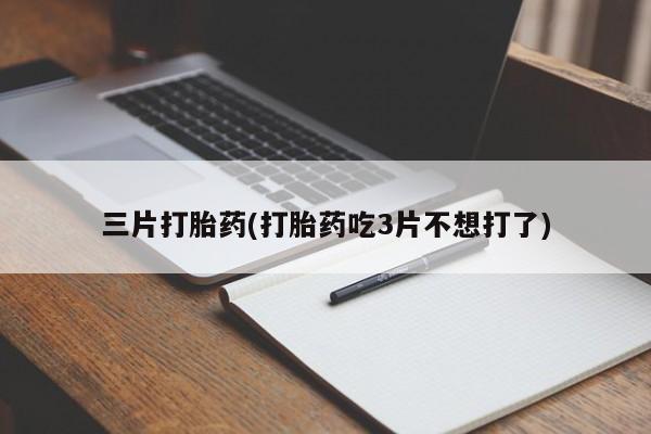 打胎药专卖微信卖流产药的微信三片打胎药(打胎药吃3片不想打了)