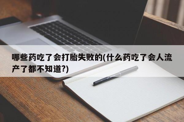 打胎药专卖微信卖流产药的微信哪些药吃了会打胎失败的(什么药吃了会人流产了都不知道?)