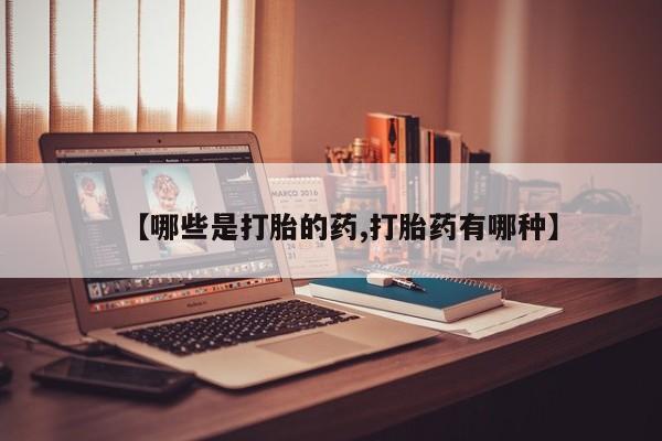 打胎药专卖微信卖流产药的微信【哪些是打胎的药,打胎药有哪种】