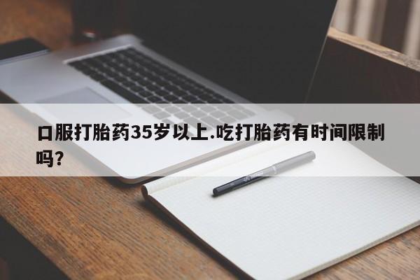 打胎药专卖微信卖流产药的微信口服打胎药35岁以上.吃打胎药有时间限制吗？