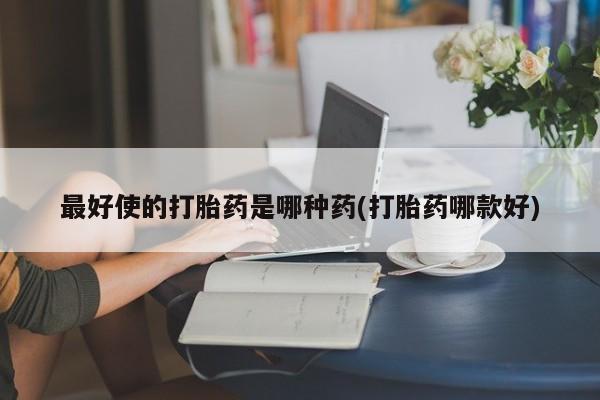 打胎药专卖微信卖流产药的微信最好使的打胎药是哪种药(打胎药哪款好)