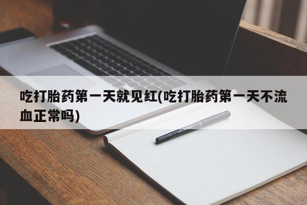 打胎药专卖微信卖流产药的微信吃打胎药第一天就见红(吃打胎药第一天不流血正常吗)