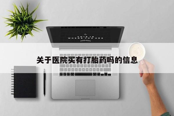 打胎药专卖微信卖流产药的微信关于医院买有打胎药吗的信息