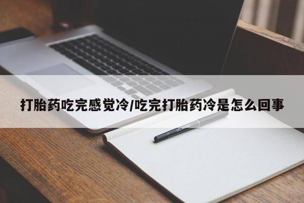 打胎药专卖微信卖流产药的微信打胎药吃完感觉冷/吃完打胎药冷是怎么回事