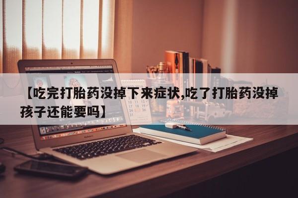 打胎药专卖微信卖流产药的微信【吃完打胎药没掉下来症状,吃了打胎药没掉孩子还能要吗】