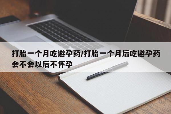 打胎药专卖微信卖流产药的微信打胎一个月吃避孕药/打胎一个月后吃避孕药会不会以后不怀孕