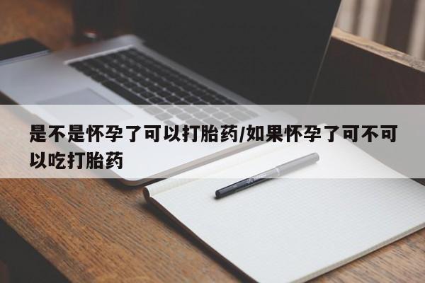 打胎药专卖微信卖流产药的微信是不是怀孕了可以打胎药/如果怀孕了可不可以吃打胎药