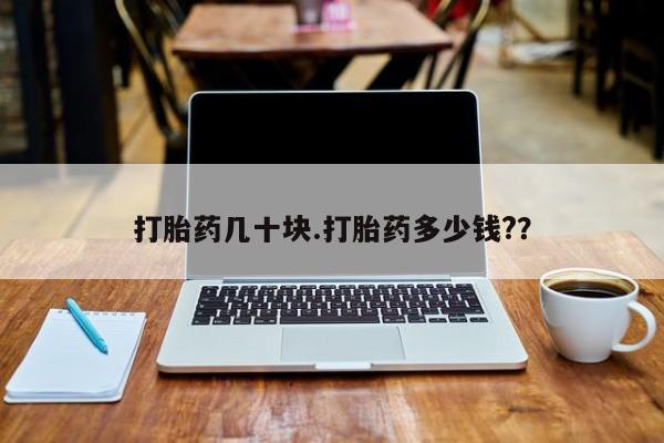 打胎药专卖微信卖流产药的微信打胎药几十块.打胎药多少钱?？