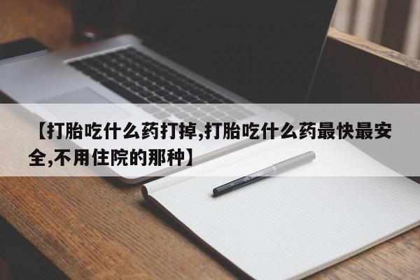 打胎药专卖微信卖流产药的微信【打胎吃什么药打掉,打胎吃什么药最快最安全,不用住院的那种】