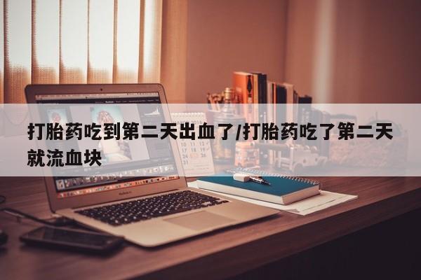 打胎药专卖微信卖流产药的微信打胎药吃到第二天出血了/打胎药吃了第二天就流血块