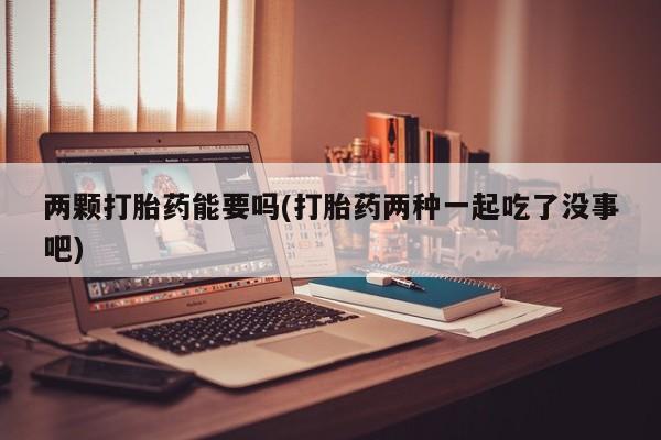 打胎药专卖微信卖流产药的微信两颗打胎药能要吗(打胎药两种一起吃了没事吧)