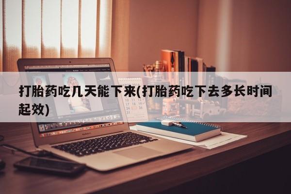 打胎药专卖微信卖流产药的微信打胎药吃几天能下来(打胎药吃下去多长时间起效)