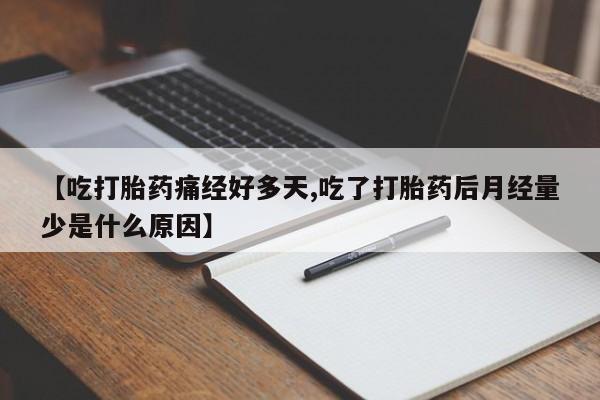 打胎药专卖微信卖流产药的微信【吃打胎药痛经好多天,吃了打胎药后月经量少是什么原因】