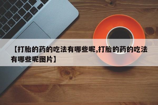 打胎药专卖微信卖流产药的微信【打胎的药的吃法有哪些呢,打胎的药的吃法有哪些呢图片】