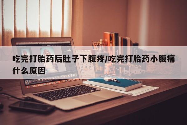 打胎药专卖微信卖流产药的微信吃完打胎药后肚子下腹疼/吃完打胎药小腹痛什么原因