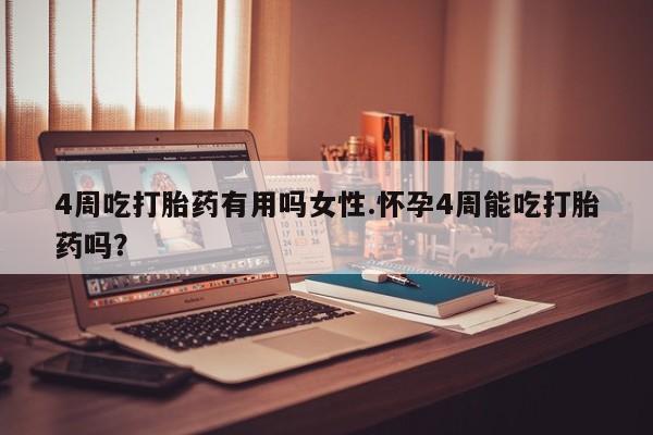 打胎药专卖微信卖流产药的微信4周吃打胎药有用吗女性.怀孕4周能吃打胎药吗？