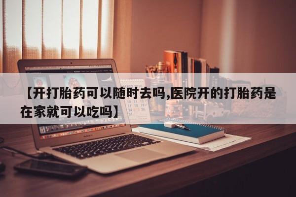 打胎药专卖微信卖流产药的微信【开打胎药可以随时去吗,医院开的打胎药是在家就可以吃吗】
