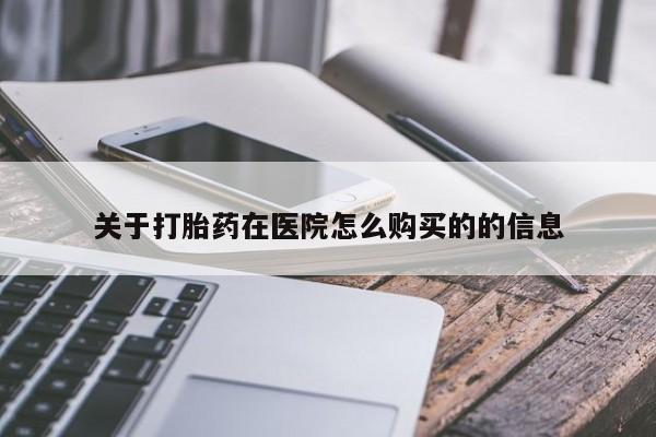 打胎药专卖微信卖流产药的微信关于打胎药在医院怎么购买的的信息