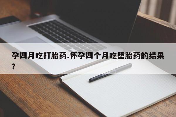 打胎药专卖微信卖流产药的微信孕四月吃打胎药.怀孕四个月吃堕胎药的结果？