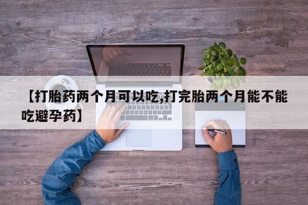 打胎药专卖微信卖流产药的微信【打胎药两个月可以吃,打完胎两个月能不能吃避孕药】