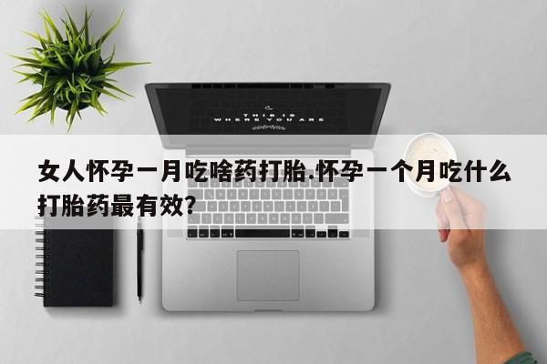 打胎药专卖微信卖流产药的微信女人怀孕一月吃啥药打胎.怀孕一个月吃什么打胎药最有效？