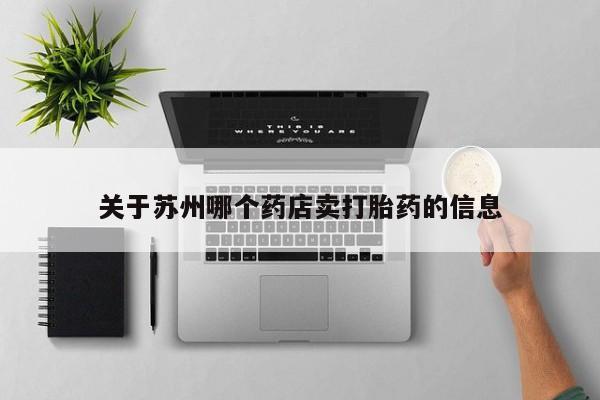 打胎药专卖微信卖流产药的微信关于苏州哪个药店卖打胎药的信息