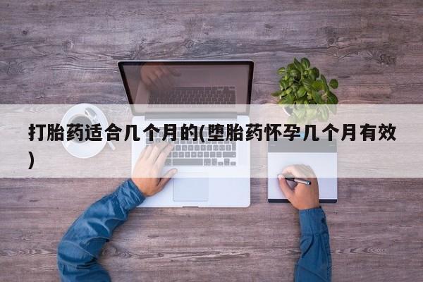 打胎药专卖微信卖流产药的微信打胎药适合几个月的(堕胎药怀孕几个月有效)