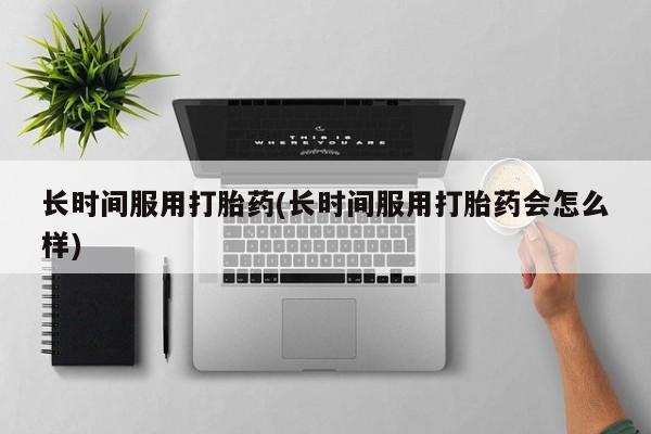 打胎药专卖微信卖流产药的微信长时间服用打胎药(长时间服用打胎药会怎么样)