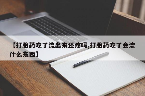 打胎药专卖微信卖流产药的微信【打胎药吃了流出来还疼吗,打胎药吃了会流什么东西】