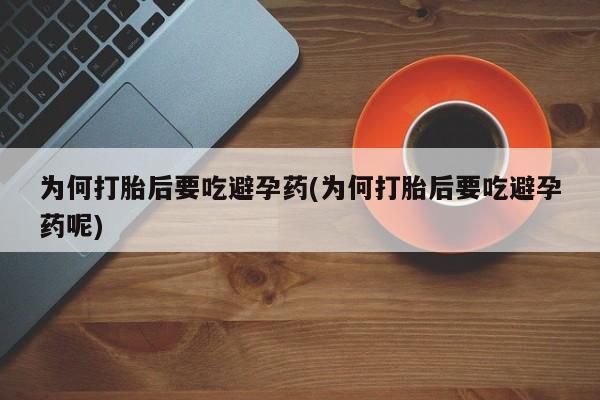 打胎药专卖微信卖流产药的微信为何打胎后要吃避孕药(为何打胎后要吃避孕药呢)
