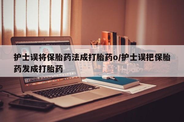 打胎药专卖微信卖流产药的微信护士误将保胎药法成打胎药o/护士误把保胎药发成打胎药