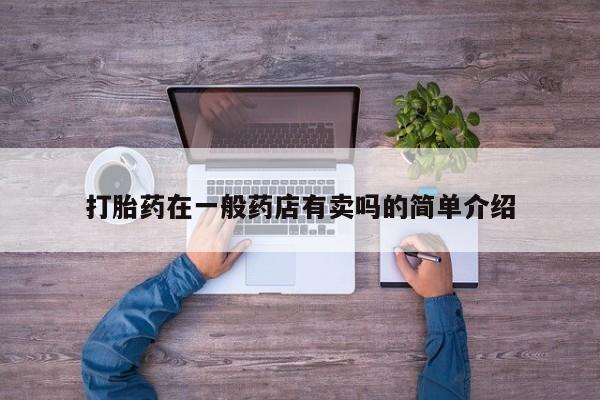 打胎药专卖微信卖流产药的微信打胎药在一般药店有卖吗的简单介绍