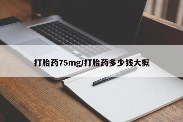 打胎药专卖微信卖流产药的微信打胎药75mg/打胎药多少钱大概
