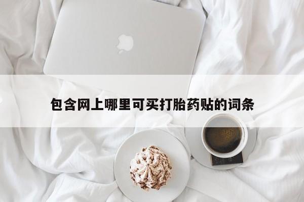 打胎药专卖微信卖流产药的微信包含网上哪里可买打胎药贴的词条
