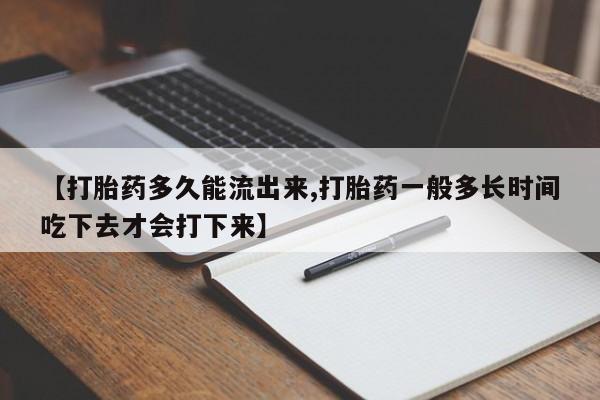 打胎药专卖微信卖流产药的微信【打胎药多久能流出来,打胎药一般多长时间吃下去才会打下来】