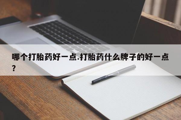 打胎药专卖微信卖流产药的微信哪个打胎药好一点.打胎药什么牌子的好一点？