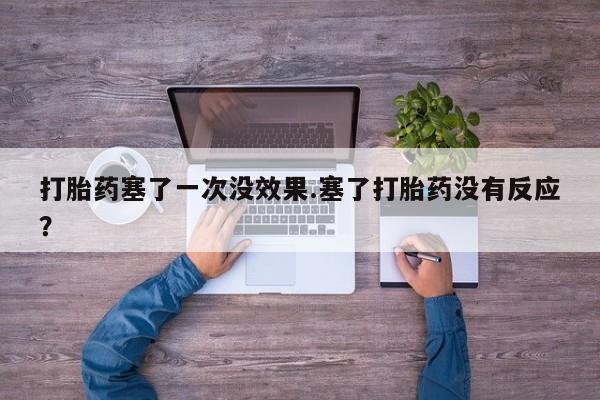 打胎药专卖微信卖流产药的微信打胎药塞了一次没效果.塞了打胎药没有反应？