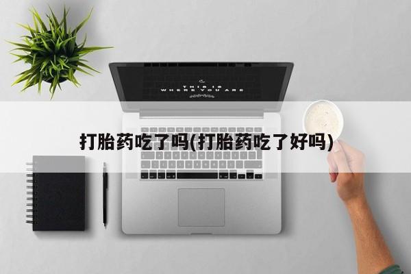 打胎药专卖微信卖流产药的微信打胎药吃了吗(打胎药吃了好吗)