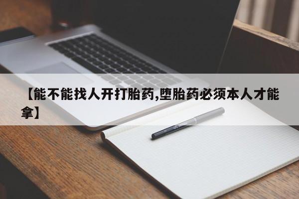 打胎药专卖微信卖流产药的微信【能不能找人开打胎药,堕胎药必须本人才能拿】