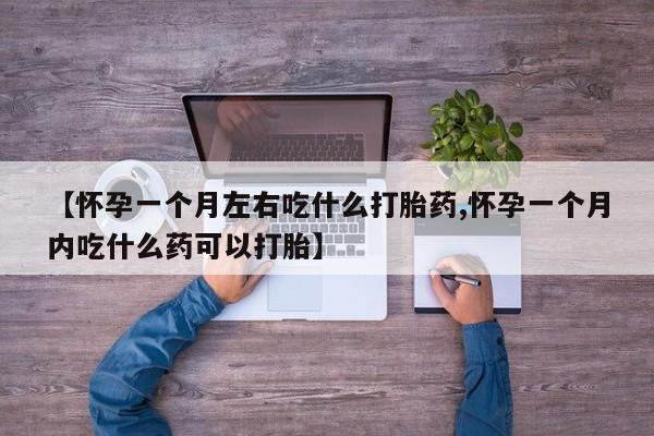 打胎药专卖微信卖流产药的微信【怀孕一个月左右吃什么打胎药,怀孕一个月内吃什么药可以打胎】