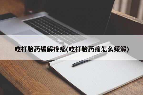 打胎药专卖微信卖流产药的微信吃打胎药缓解疼痛(吃打胎药痛怎么缓解)