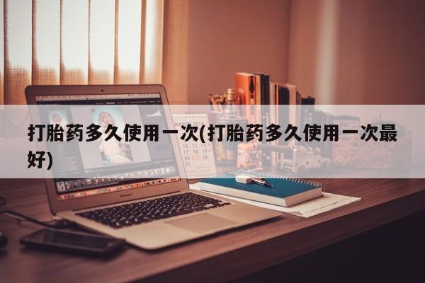 打胎药专卖微信卖流产药的微信打胎药多久使用一次(打胎药多久使用一次最好)