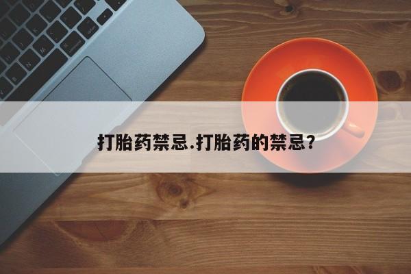 打胎药专卖微信卖流产药的微信打胎药禁忌.打胎药的禁忌？