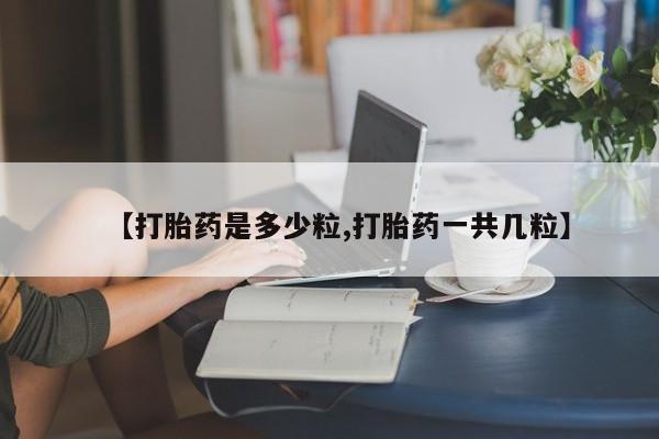 打胎药专卖微信卖流产药的微信【打胎药是多少粒,打胎药一共几粒】