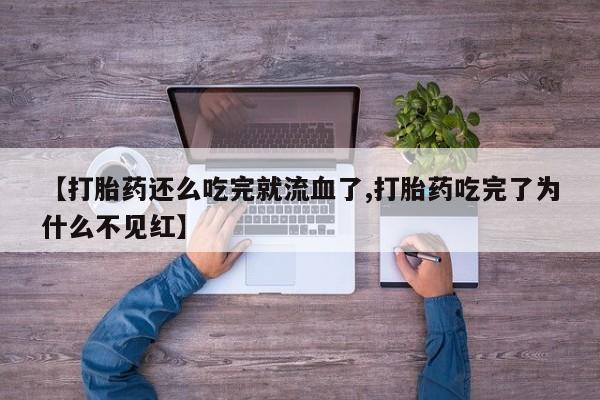 打胎药专卖微信卖流产药的微信【打胎药还么吃完就流血了,打胎药吃完了为什么不见红】