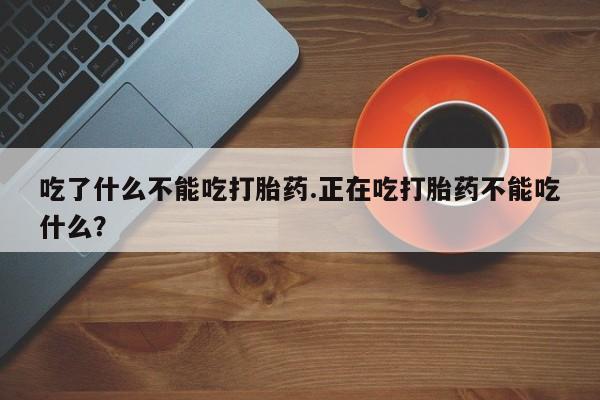 打胎药专卖微信卖流产药的微信吃了什么不能吃打胎药.正在吃打胎药不能吃什么？