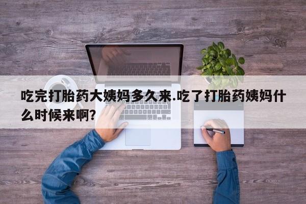打胎药专卖微信卖流产药的微信吃完打胎药大姨妈多久来.吃了打胎药姨妈什么时候来啊？