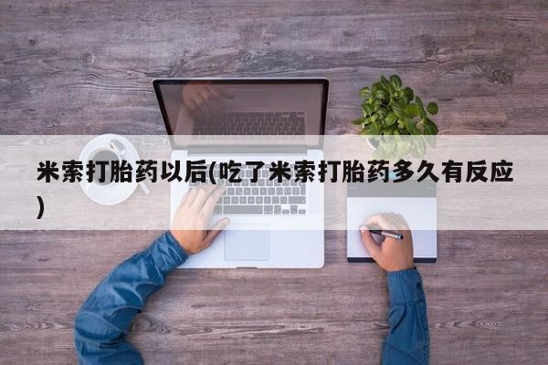 打胎药专卖微信卖流产药的微信米索打胎药以后(吃了米索打胎药多久有反应)