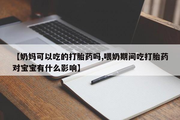 打胎药专卖微信卖流产药的微信【奶妈可以吃的打胎药吗,喂奶期间吃打胎药对宝宝有什么影响】