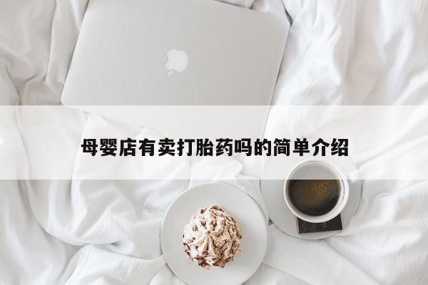 打胎药专卖微信卖流产药的微信母婴店有卖打胎药吗的简单介绍